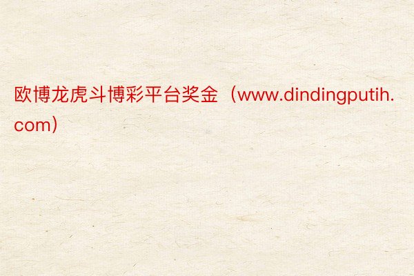 欧博龙虎斗博彩平台奖金（www.dindingputih.com）