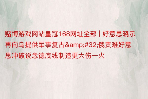 赌博游戏网站皇冠168网址全部 | 好意思晓示再向乌提供军事复古&#32;俄责难好意思冲破说念德底线制造更大伤一火