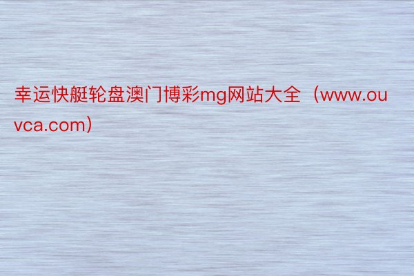 幸运快艇轮盘澳门博彩mg网站大全（www.ouvca.com）