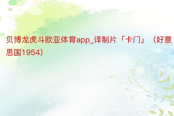 贝博龙虎斗欧亚体育app_译制片「卡门」(好意思国1954)