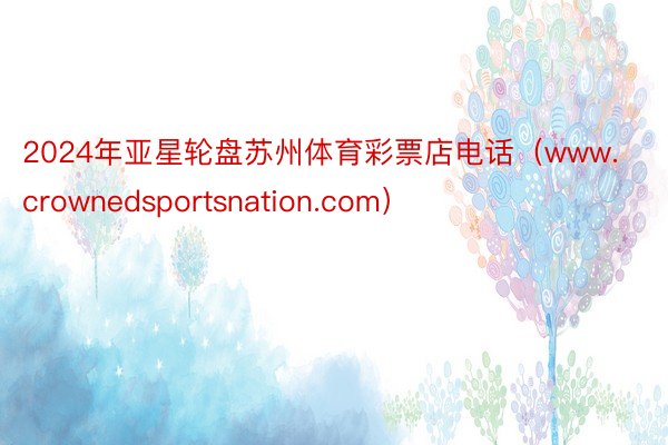 2024年亚星轮盘苏州体育彩票店电话（www.crownedsportsnation.com）