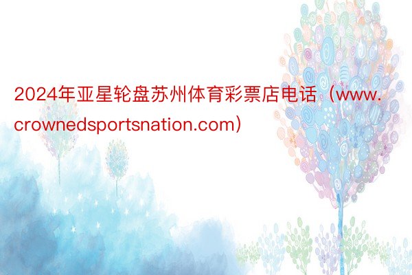2024年亚星轮盘苏州体育彩票店电话（www.crownedsportsnation.com）