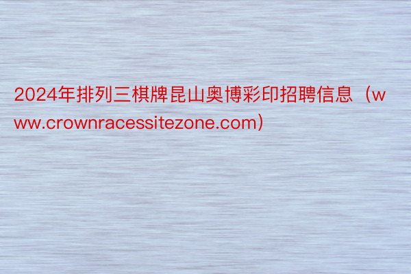 2024年排列三棋牌昆山奥博彩印招聘信息（www.crownracessitezone.com）