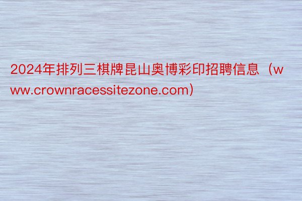 2024年排列三棋牌昆山奥博彩印招聘信息（www.crownracessitezone.com）