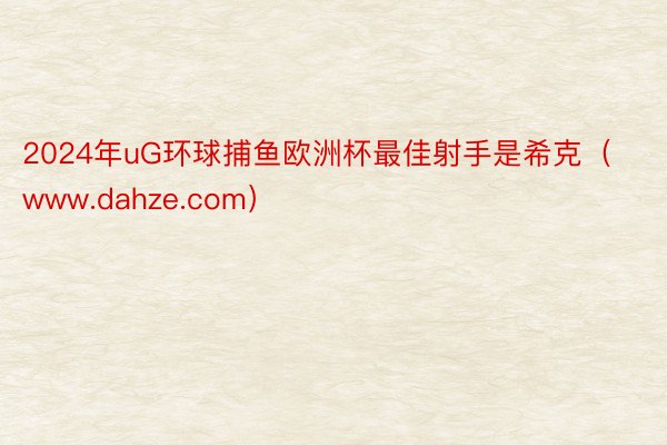 2024年uG环球捕鱼欧洲杯最佳射手是希克（www.dahze.com）