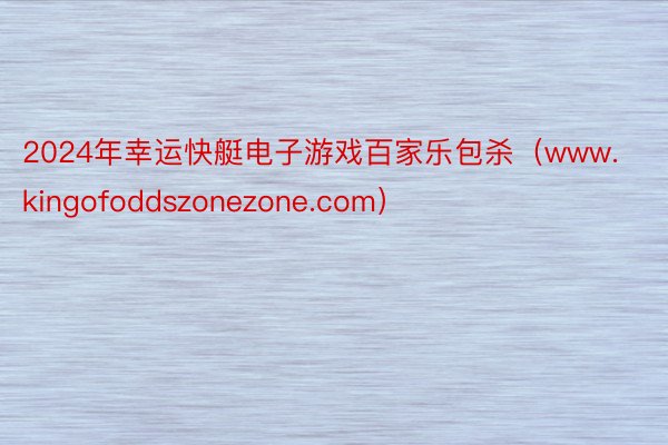 2024年幸运快艇电子游戏百家乐包杀（www.kingofoddszonezone.com）