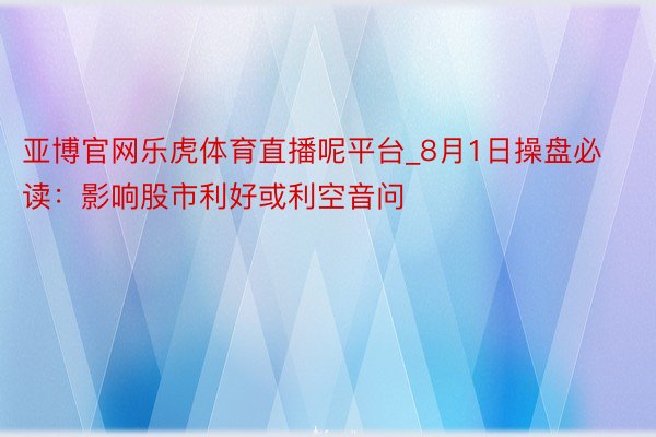 亚博官网乐虎体育直播呢平台_8月1日操盘必读：影响股市利好或利空音问