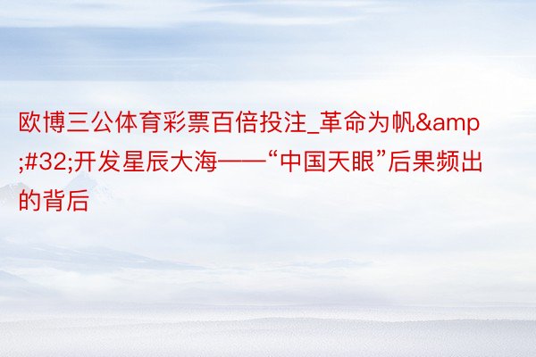 欧博三公体育彩票百倍投注_革命为帆&#32;开发星辰大海——“中国天眼”后果频出的背后