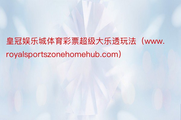 皇冠娱乐城体育彩票超级大乐透玩法（www.royalsportszonehomehub.com）