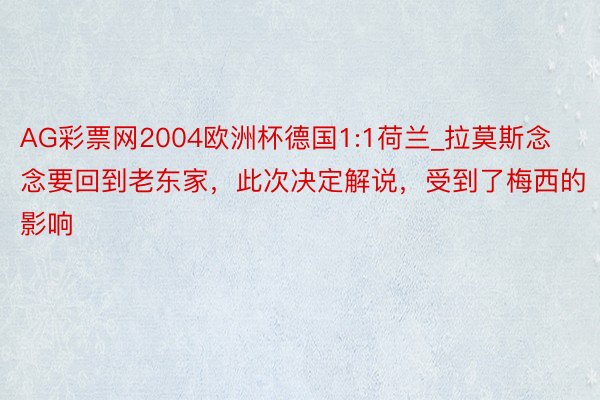 AG彩票网2004欧洲杯德国1:1荷兰_拉莫斯念念要回到老东家，此次决定解说，受到了梅西的影响