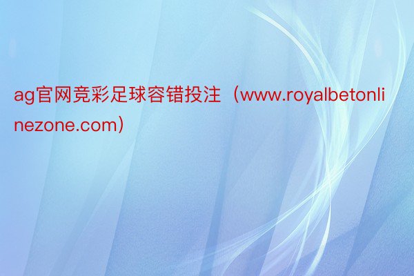 ag官网竞彩足球容错投注（www.royalbetonlinezone.com）