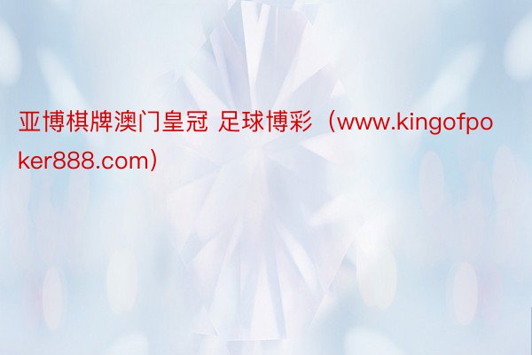亚博棋牌澳门皇冠 足球博彩（www.kingofpoker888.com）