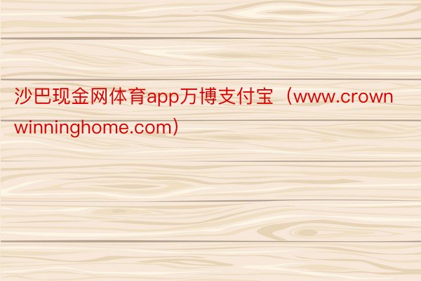 沙巴现金网体育app万博支付宝（www.crownwinninghome.com）