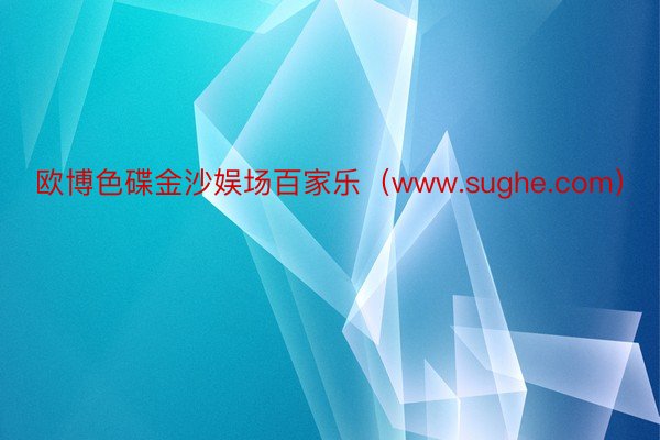 欧博色碟金沙娱场百家乐（www.sughe.com）