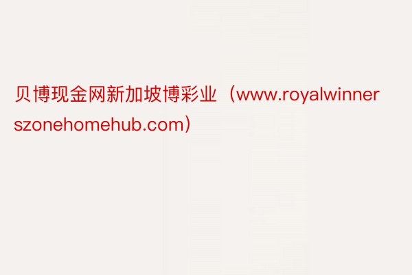 贝博现金网新加坡博彩业（www.royalwinnerszonehomehub.com）