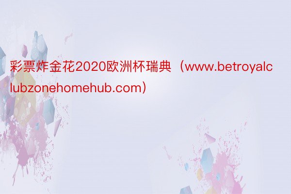 彩票炸金花2020欧洲杯瑞典（www.betroyalclubzonehomehub.com）