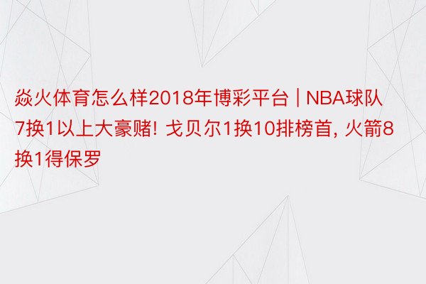 焱火体育怎么样2018年博彩平台 | NBA球队7换1以上大豪赌! 戈贝尔1换10排榜首, 火箭8换1得保罗