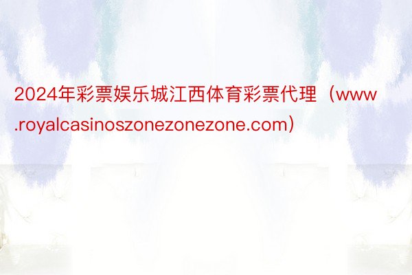 2024年彩票娱乐城江西体育彩票代理（www.royalcasinoszonezonezone.com）