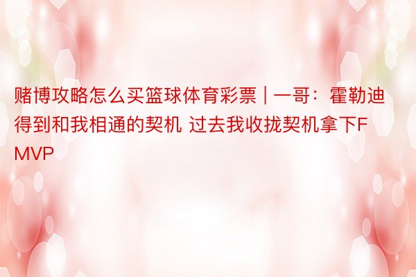 赌博攻略怎么买篮球体育彩票 | 一哥：霍勒迪得到和我相通的契机 过去我收拢契机拿下FMVP