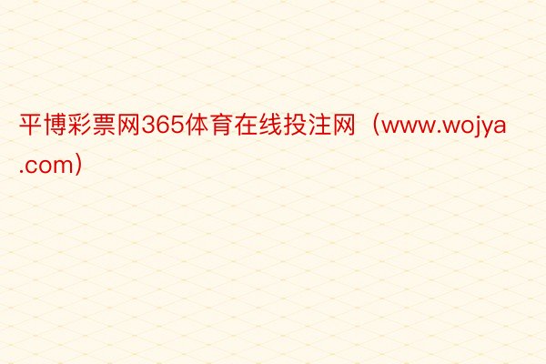 平博彩票网365体育在线投注网（www.wojya.com）