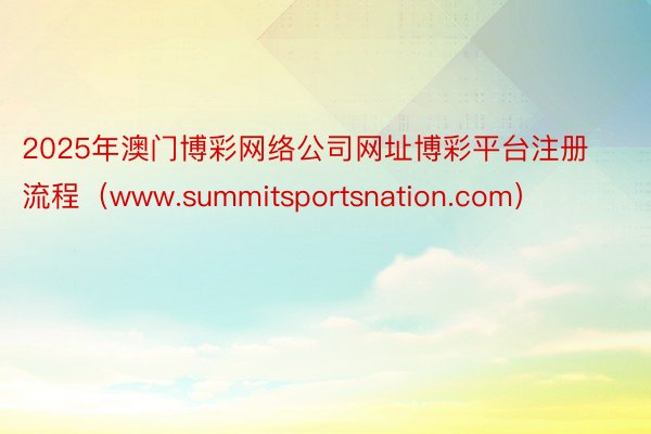 2025年澳门博彩网络公司网址博彩平台注册流程（www.summitsportsnation.com）