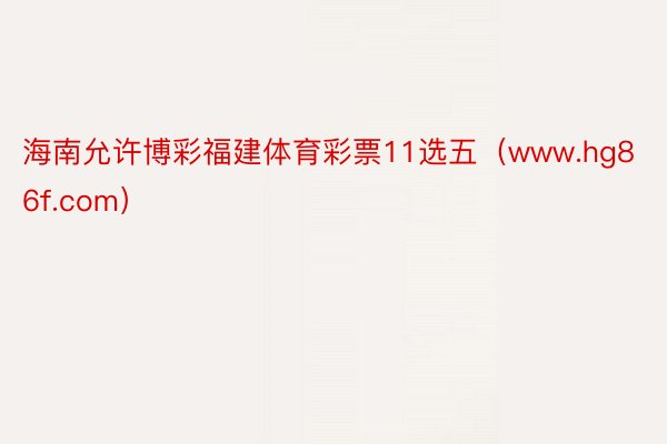 海南允许博彩福建体育彩票11选五（www.hg86f.com）