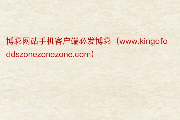 博彩网站手机客户端必发博彩（www.kingofoddszonezonezone.com）