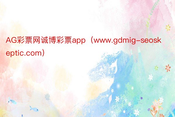 AG彩票网诚博彩票app（www.gdmig-seoskeptic.com）