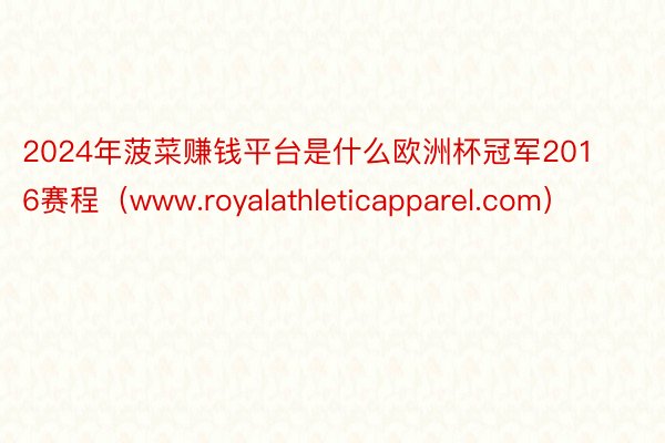 2024年菠菜赚钱平台是什么欧洲杯冠军2016赛程（www.royalathleticapparel.com）